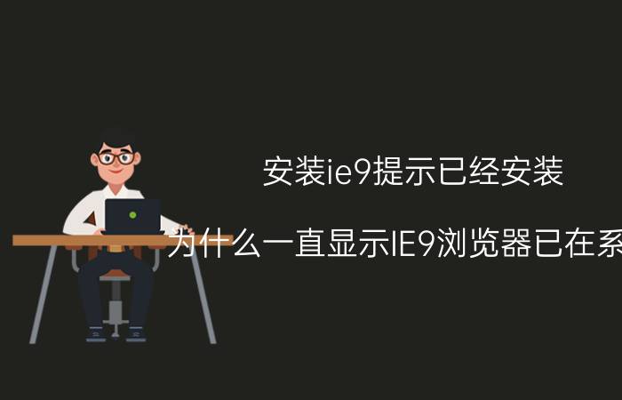 安装ie9提示已经安装 为什么一直显示IE9浏览器已在系统？